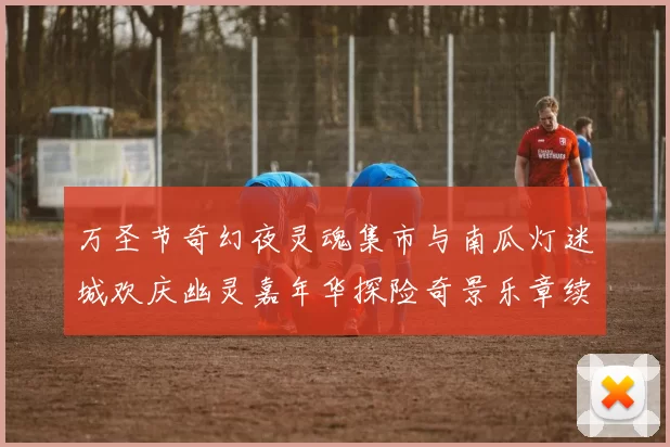 万圣节奇幻夜灵魂集市与南瓜灯迷城欢庆幽灵嘉年华探险奇景乐章续