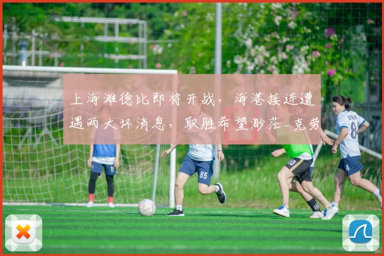 上海滩德比即将开战,海港接连遭遇两大坏消息,取胜希望渺茫_克劳德_比赛_和安