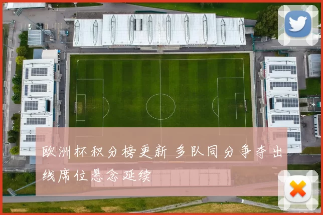 欧洲杯积分榜更新 多队同分争夺出线席位悬念延续