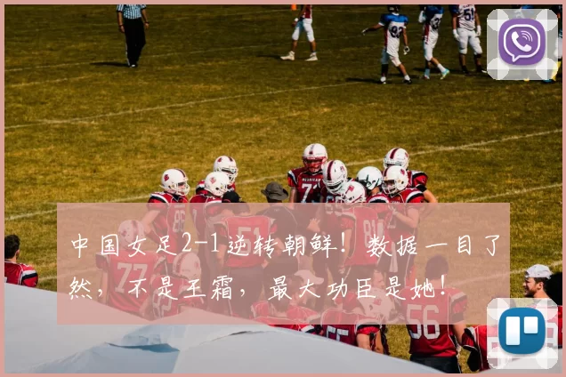 中国女足2-1逆转朝鲜！数据一目了然，不是王霜，最大功臣是她！