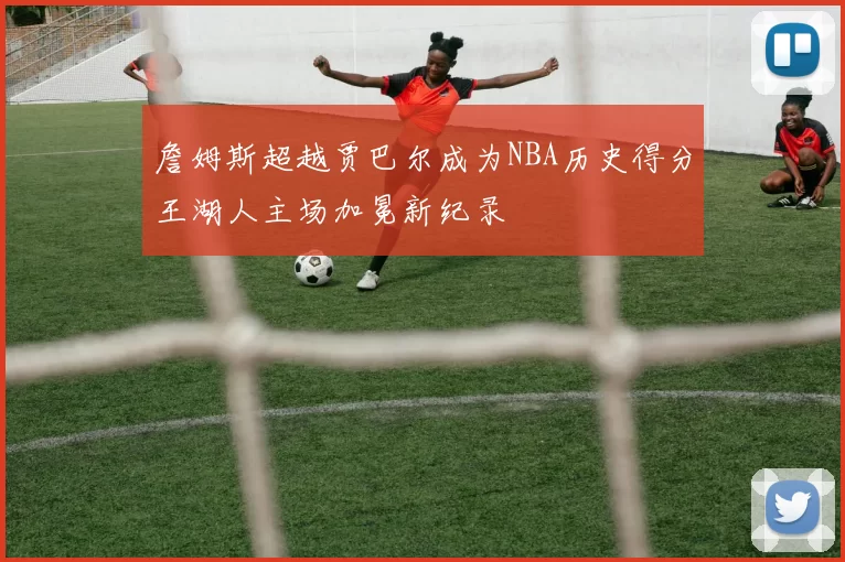 詹姆斯超越贾巴尔成为NBA历史得分王湖人主场加冕新纪录