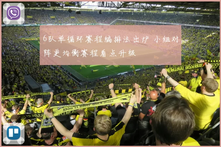 6队单循环赛程编排法出炉 小组对阵更均衡赛程看点升级
