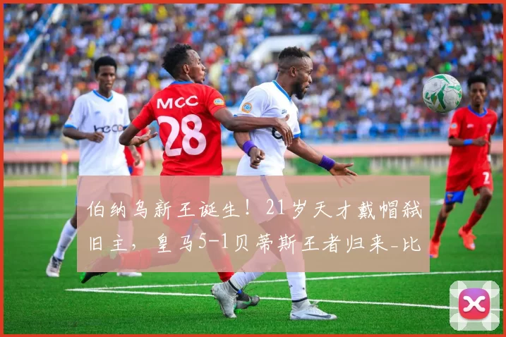 伯纳乌新王诞生!21岁天才戴帽弑旧主,皇马5-1贝蒂斯王者归来_比赛_贡萨洛·加西亚_姆巴佩