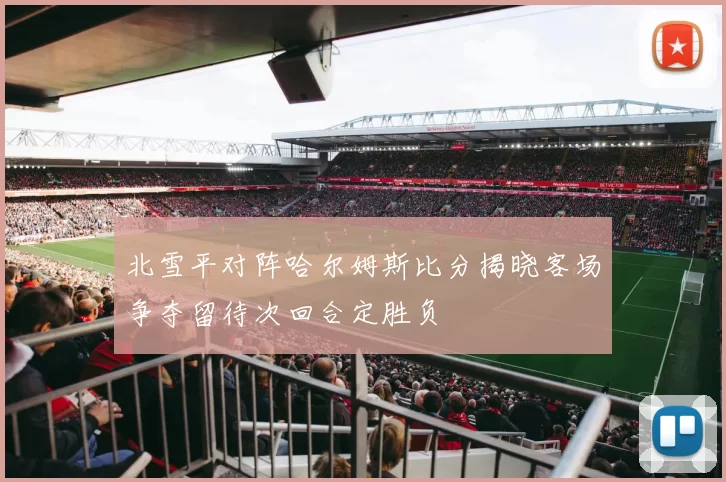 北雪平对阵哈尔姆斯比分揭晓客场争夺留待次回合定胜负