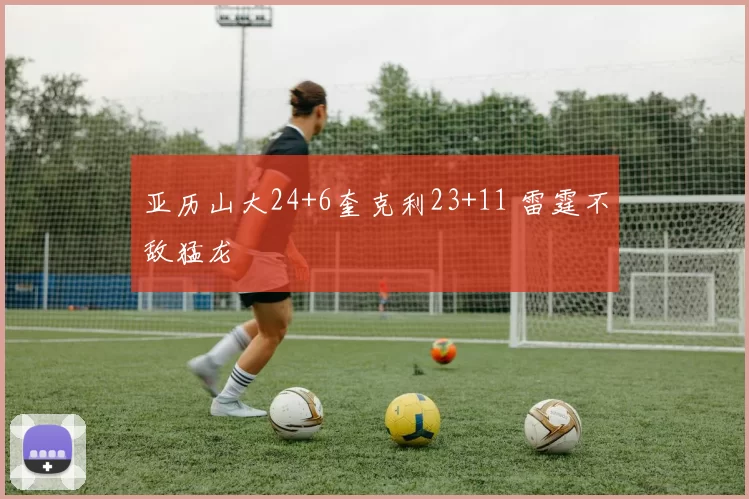 亚历山大24+6奎克利23+11 雷霆不敌猛龙