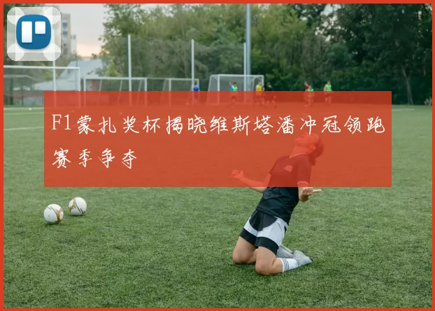 F1蒙扎奖杯揭晓维斯塔潘冲冠领跑赛季争夺