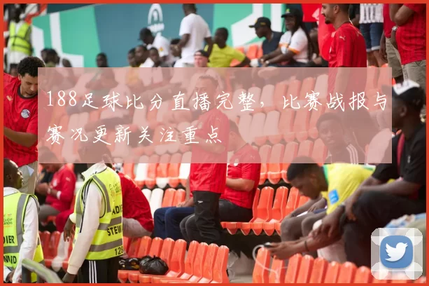 188足球比分直播完整,比赛战报与赛况更新关注重点