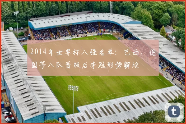 2014年世界杯八强名单：巴西、德国等八队晋级后夺冠形势解读