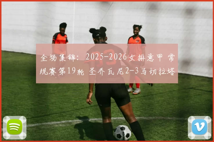 全场集锦:2025-2026女排意甲 常规赛第19轮 圣乔瓦尼2-3马切拉塔