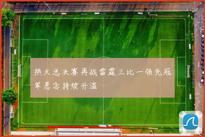 热火总决赛再战雷霆三比一领先冠军悬念持续升温