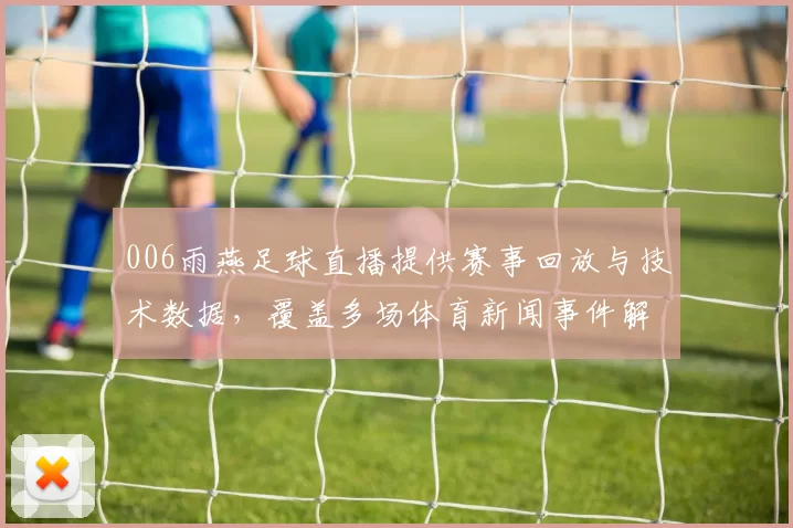 006雨燕足球直播提供赛事回放与技术数据，覆盖多场体育新闻事件解读