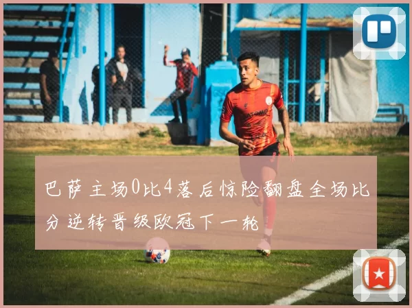 巴萨主场0比4落后惊险翻盘全场比分逆转晋级欧冠下一轮