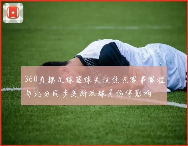 360直播足球篮球关注焦点赛事赛程与比分同步更新及球员伤停影响