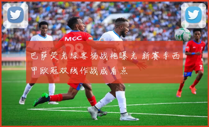 巴萨荧光绿客场战袍曝光 新赛季西甲欧冠双线作战成看点