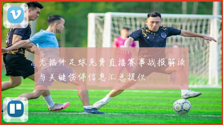无插件足球免费直播赛事战报解读与关键伤停信息汇总提供