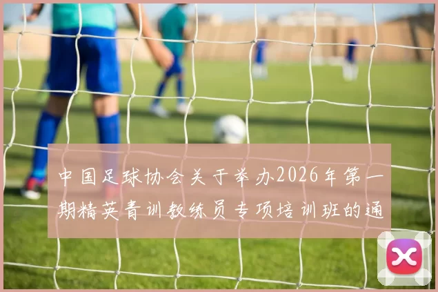 中国足球协会关于举办2026年第一期精英青训教练员专项培训班的通知