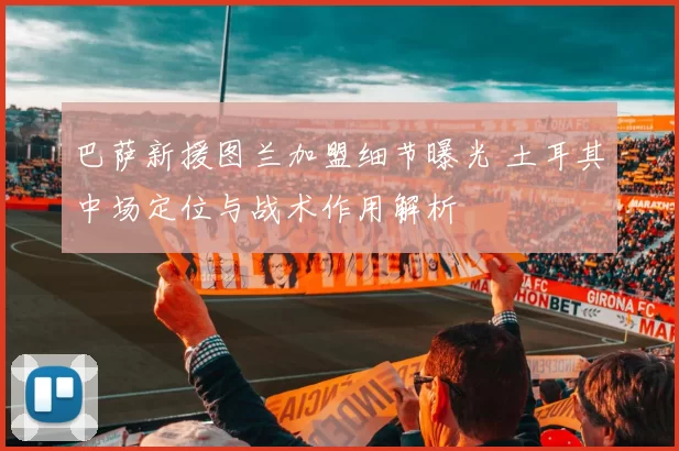 巴萨新援图兰加盟细节曝光 土耳其中场定位与战术作用解析