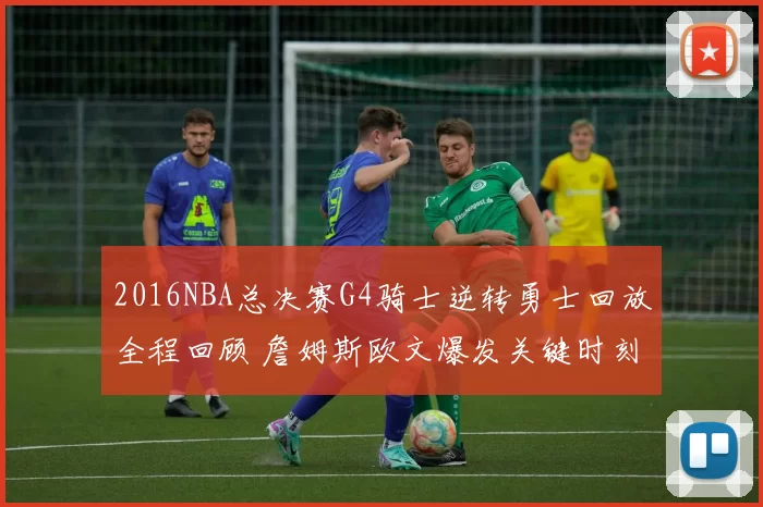 2016NBA总决赛G4骑士逆转勇士回放全程回顾 詹姆斯欧文爆发关键时刻解析