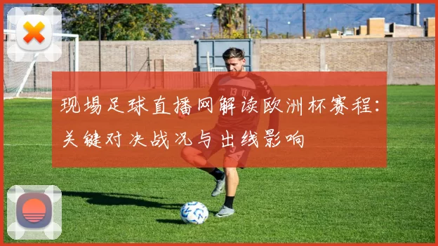 现埸足球直播网解读欧洲杯赛程：关键对决战况与出线影响