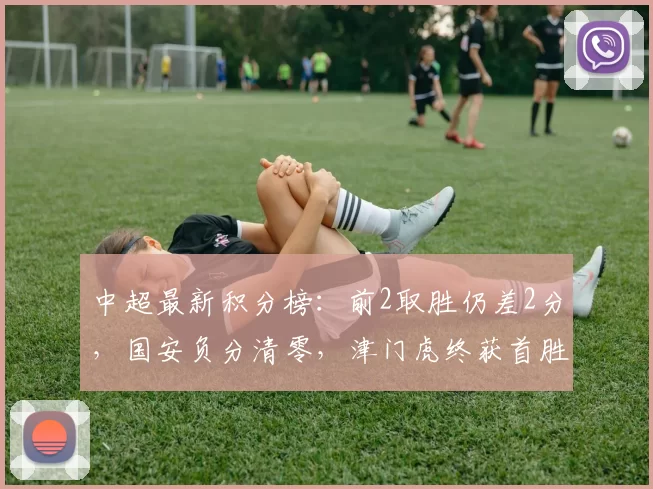 中超最新积分榜：前2取胜仍差2分，国安负分清零，津门虎终获首胜