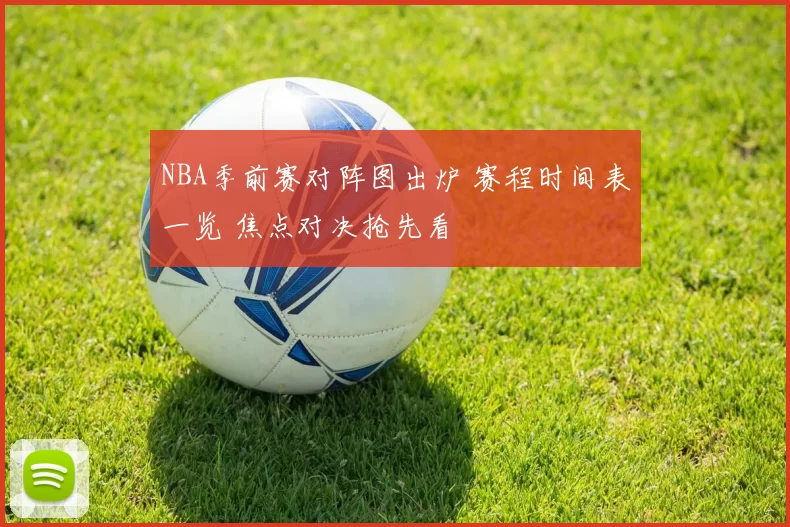 NBA季前赛对阵图出炉 赛程时间表一览 焦点对决抢先看