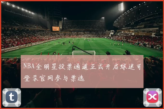 NBA全明星投票通道正式开启球迷可登录官网参与票选
