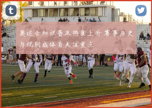奥运会知识普及热度上升 赛事历史与规则成体育关注重点