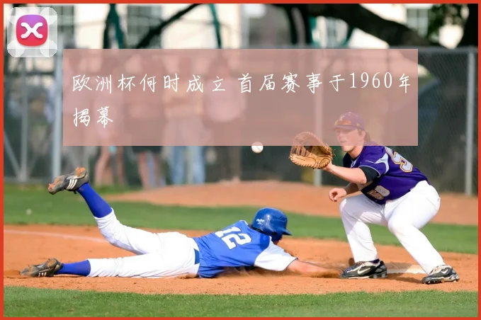 欧洲杯何时成立 首届赛事于1960年揭幕