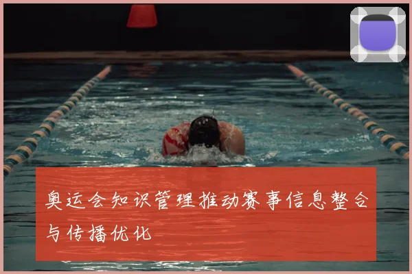 奥运会知识管理推动赛事信息整合与传播优化