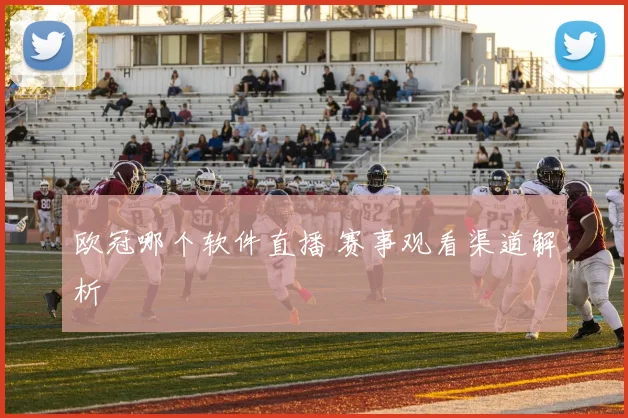 欧冠哪个软件直播 赛事观看渠道解析