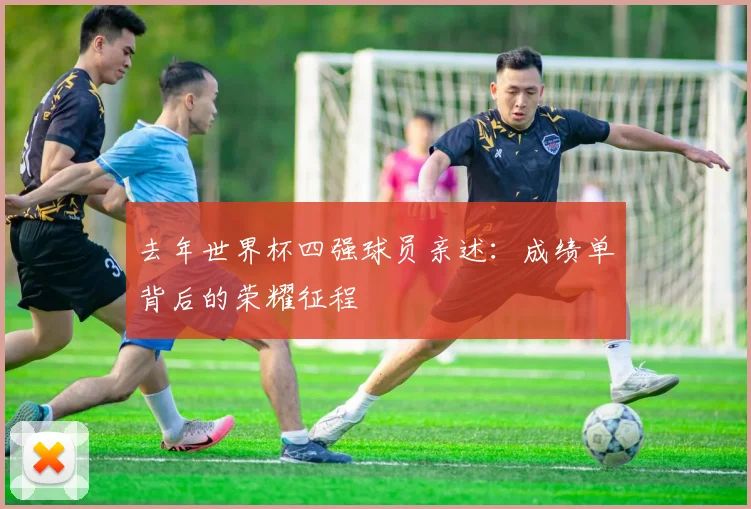 去年世界杯四强球员亲述：成绩单背后的荣耀征程