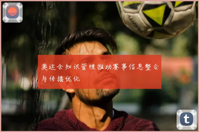 奥运会知识管理推动赛事信息整合与传播优化