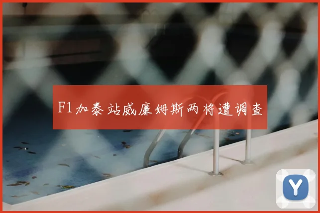 F1加泰站威廉姆斯两将遭调查