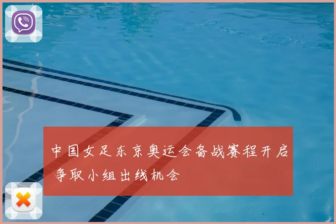 中国女足东京奥运会备战赛程开启 争取小组出线机会