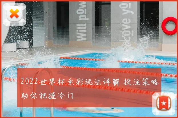 2022世界杯竞彩玩法详解 投注策略助你把握冷门