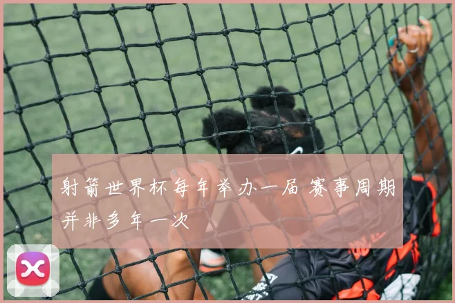 射箭世界杯每年举办一届 赛事周期并非多年一次