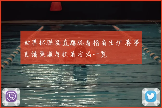 世界杯现场直播观看指南出炉 赛事直播渠道与收看方式一览