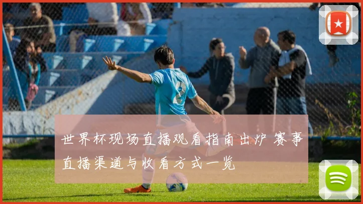世界杯现场直播观看指南出炉 赛事直播渠道与收看方式一览