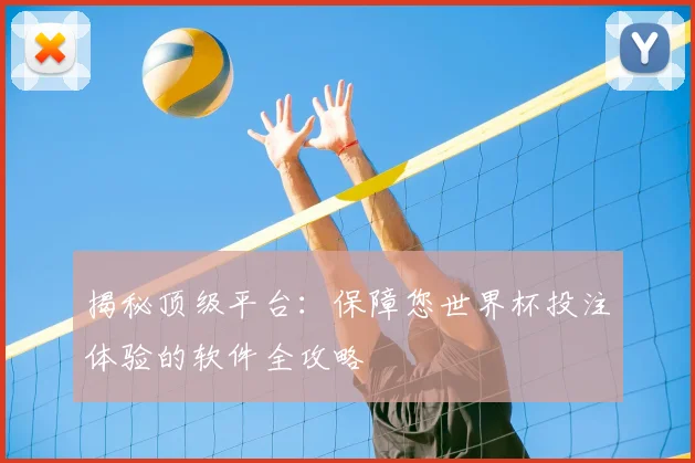 揭秘顶级平台：保障您世界杯投注体验的软件全攻略