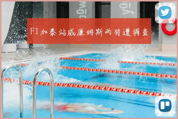 F1加泰站威廉姆斯两将遭调查