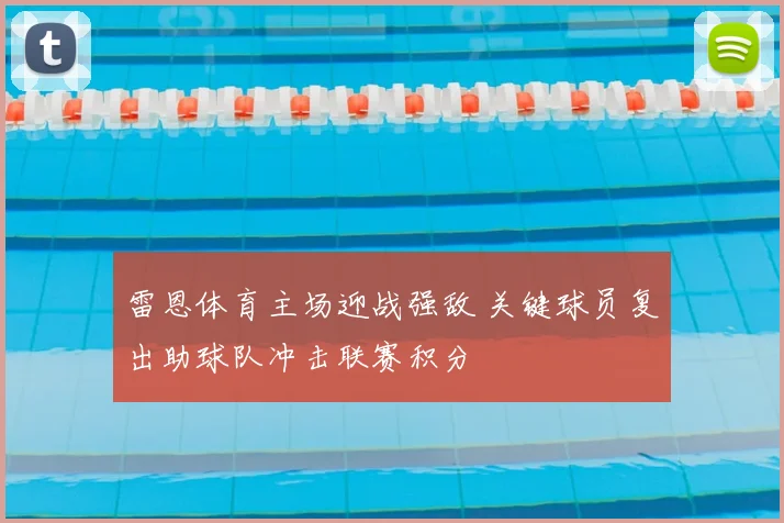 雷恩体育主场迎战强敌 关键球员复出助球队冲击联赛积分