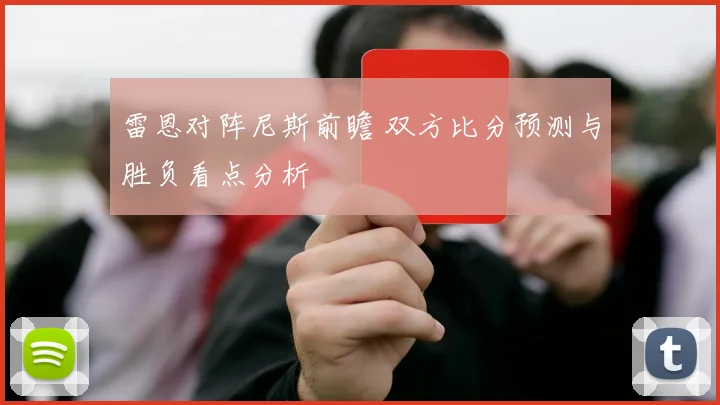 雷恩对阵尼斯前瞻 双方比分预测与胜负看点分析