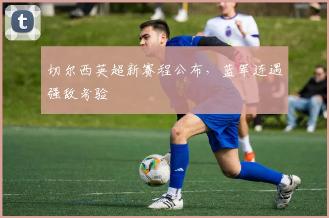 切尔西英超新赛程公布，蓝军连遇强敌考验
