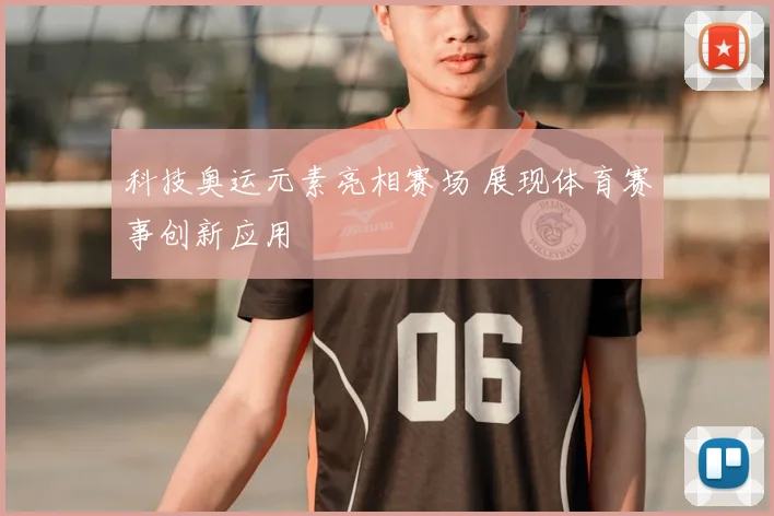 科技奥运元素亮相赛场 展现体育赛事创新应用