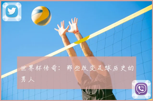 世界杯传奇：那些改变足球历史的男人