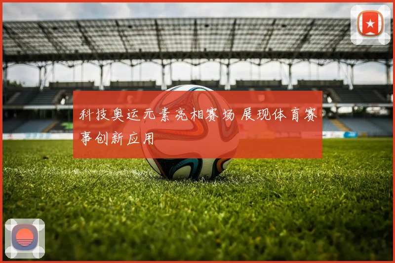 科技奥运元素亮相赛场 展现体育赛事创新应用