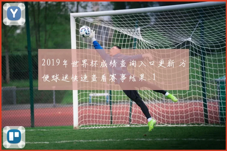 2019年世界杯成绩查询入口更新 方便球迷快速查看赛事结果_1