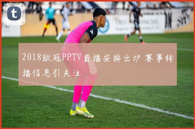 2018欧冠PPTV直播安排出炉 赛事转播信息引关注